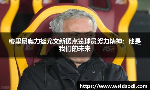 穆里尼奥力挺尤文新援点赞球员努力精神：他是我们的未来