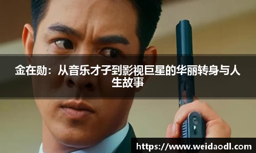 金在勋：从音乐才子到影视巨星的华丽转身与人生故事