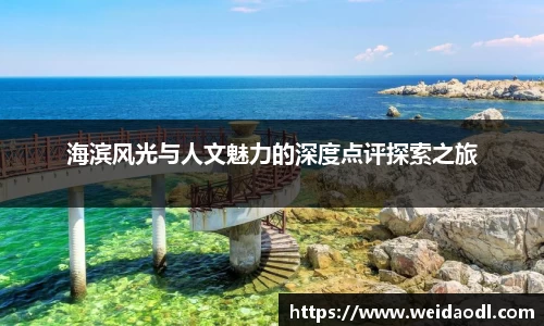 海滨风光与人文魅力的深度点评探索之旅