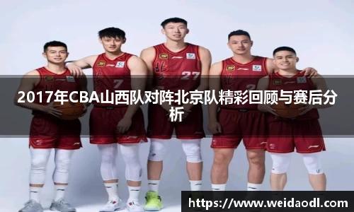2017年CBA山西队对阵北京队精彩回顾与赛后分析